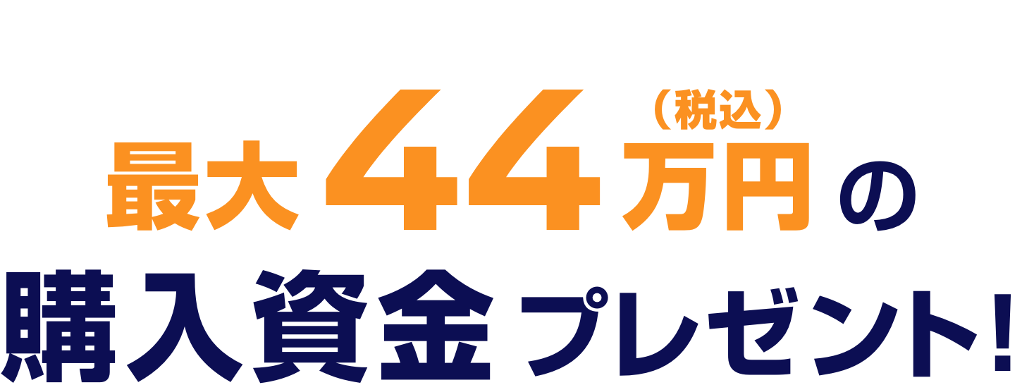 最大44万円（税込）の購入資金をプレゼント！