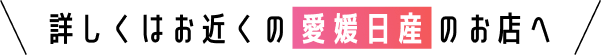 詳しくはお近くの愛媛日産のお店へ