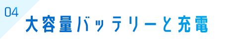 04 大容量バッテリーと充電