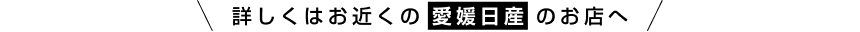 詳しくはお近くの愛媛日産のお店へ