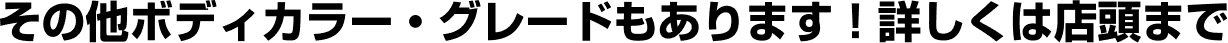 その他ボディカラー・グレードもあります！詳しくは店頭まで