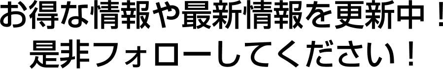 お得な情報や最新情報を更新中！是非フォローして下さい！