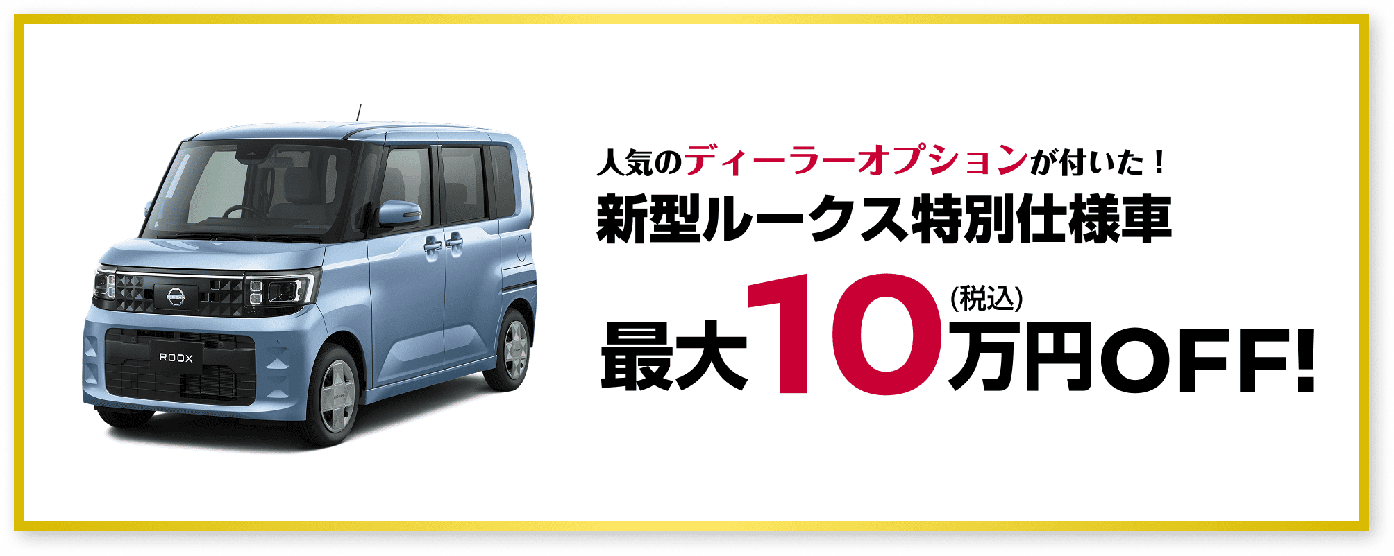 人気のディーラーオプションが付いた！ 新型ルークス特別仕様車 最大10万円（税込）OFF!