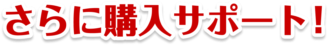 さらに購入サポート！