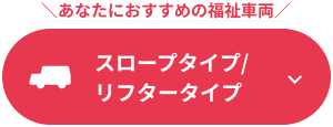 あなたにおすすめの福祉車両 スロープタイプ/リフタータイプ