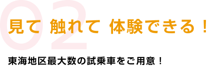 02 見て 触れて 体験できる! 東海地区最大数の試乗車をご用意!