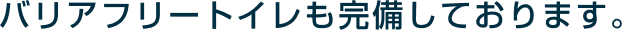 バリアフリートイレも完備しております。