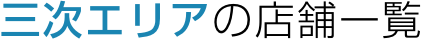 三次エリアの店舗一覧