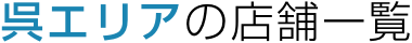 呉エリアの店舗一覧