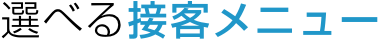 選べる接客メニュー