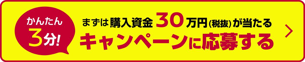 かんたん3分！まずは購入資金30万円(税抜)が当たるキャンペーンに応募する