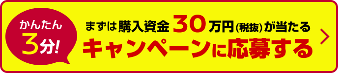 かんたん3分！まずは購入資金30万円(税抜)が当たるキャンペーンに応募する