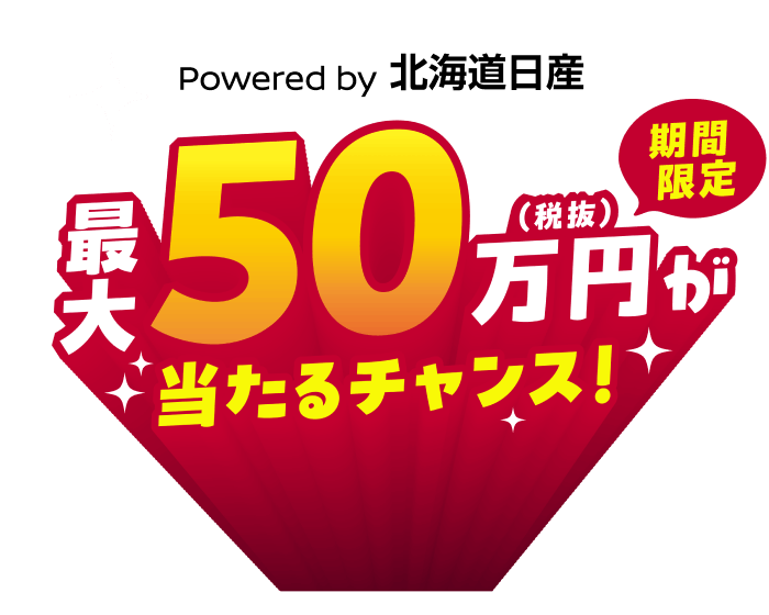 Powered by 北海道日産 最大50万円(税抜)が当たるチャンス！