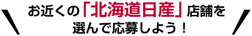 お近くの「北海道日産」店舗を選んで応募しよう！