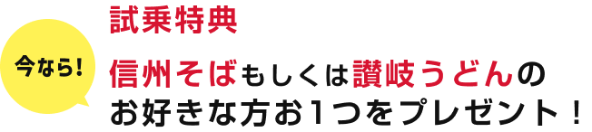 今なら!試乗特典 信州そばもしくは讃岐うどんのお好きな方お1つをプレゼント！