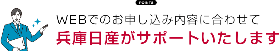 WEBでのお申し込み内容に合わせて兵庫日産がサポートいたします