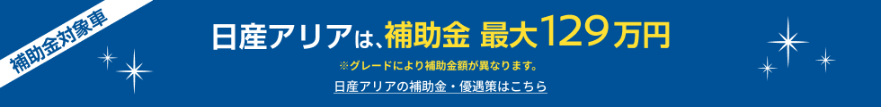 日産アリアは、補助金最大129万円 ※グレードにより補助金額が異なります。日産アリアの補助金・優遇策はこちら
