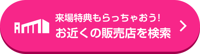 来場特典もらっちゃおう!お近くの販売店を検索