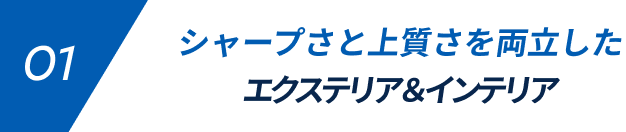 01 シャープさと上質さを両立したエクステリア＆インテリア