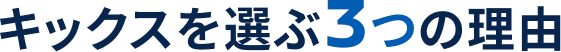 キックスを選ぶ3つの理由