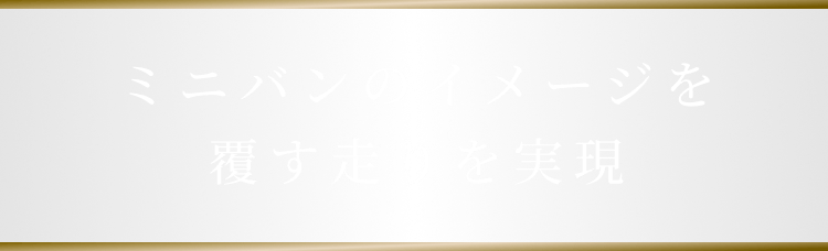 ミニバンのイメージを覆す走りを実現