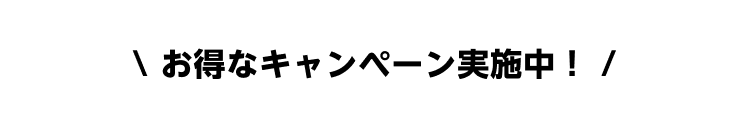 お得なキャンペーン実施中！