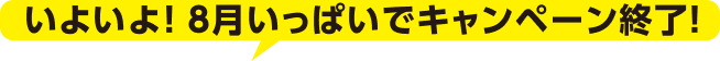 いよいよ！8月いっぱいでキャンペーン終了！