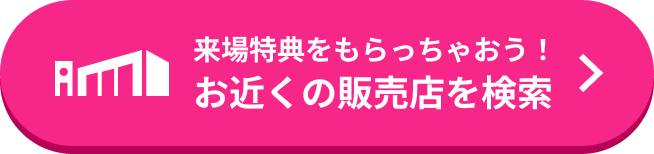 来場特典をもらっちゃおう！お近くの販売店を検索