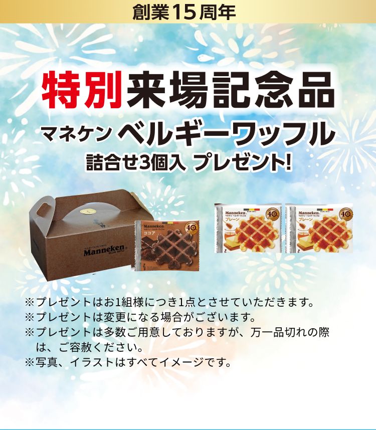 創業15周年 特別来場記念品 マネケン ベルギーワッフル 詰合せ3個入 プレゼント！ ※プレゼントはお1組様につき1点とさせていただきます。※プレゼントは変更になる場合がございます。※プレゼントは多数ご用意しておりますが、万一品切れの際は、ご容赦ください。※写真、イラストはすべてイメージです。