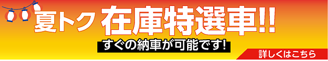 夏トク在庫特選車!! すぐの納車が可能です！詳しくはこちら