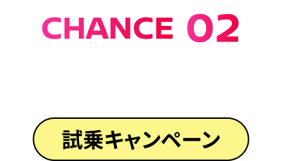 CHANCE02 その場で当たるWチャンス！試乗キャンペーン