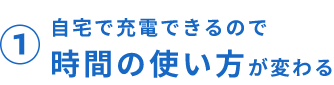1 自宅で充電できるので時間の使い方が変わる
