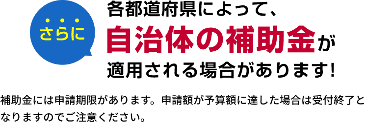 さらに 各都道府県によって、自治体の補助金が適用される場合があります!