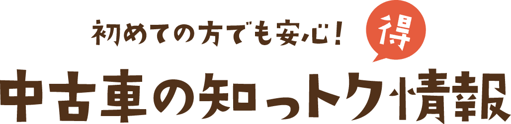 初めての方でも安心！中古車の知っトク情報