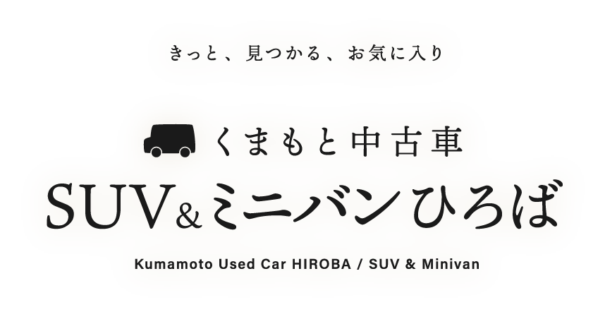 きっと、見つかる、お気に入り【くまもと中古車SUV＆ミニバンひろば】