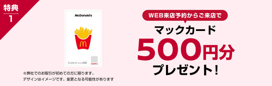 特典1 WEB来店予約からご来店で マックカード500円分プレゼント!