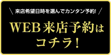 来店希望日時を選んでカンタン予約！【WEB来店予約はコチラ！】