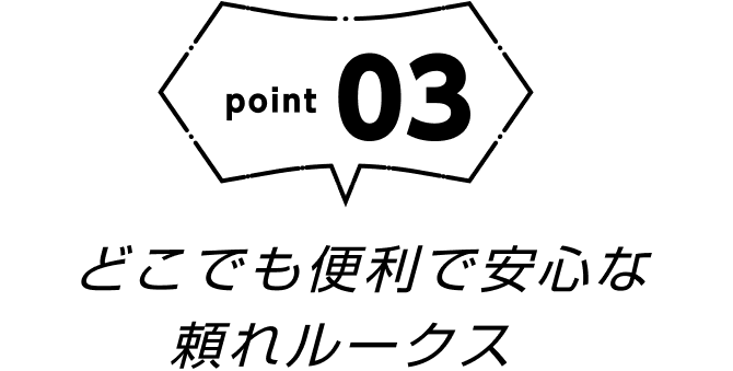 point03 どこでも便利で安心な頼れルークス