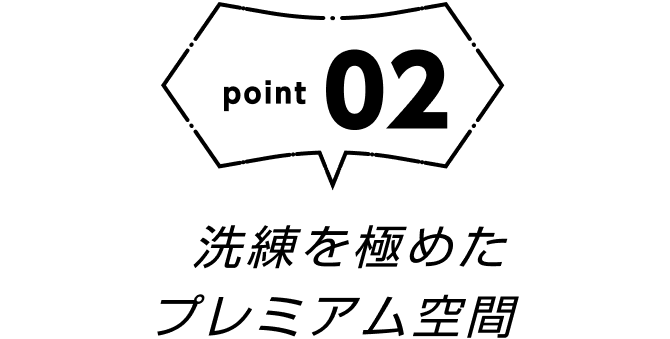 point02 洗練を極めたプレミアム空間