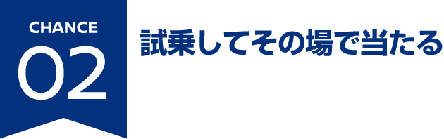 CHANCE02 試乗してその場で当たる