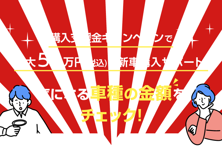 購入支援金キャンペーンで最大54万円(税込)の新車購入サポート! 気になる車種の金額をチェック!