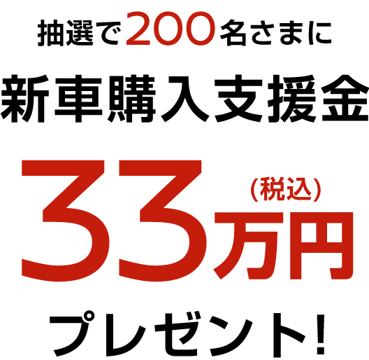 抽選で200名さまに新車購入支援金33万円(税込)プレゼント!
