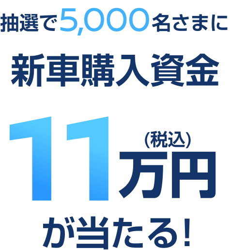抽選で5,000名さまに 新車購入支援金11万円（税込）が当たる！