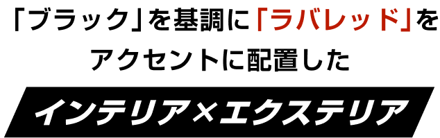 「ブラック」を基調に「ラバレッド」をアクセントに配置したインテリア×エクステリア
