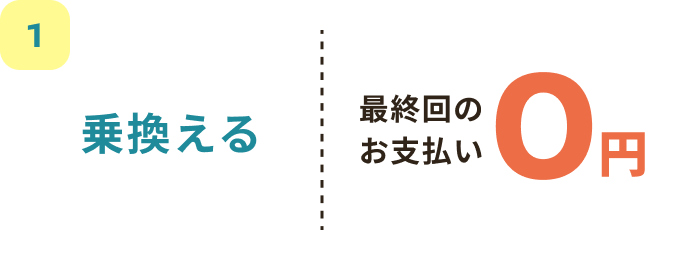 1 乗換える 最終回のお支払い0円