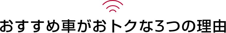おすすめ車がおトクな3つの理由