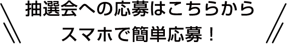 抽選会への応募はこちらから スマホで簡単応募！