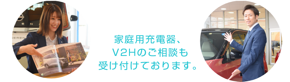 さらに岡山日産のEVスペシャリストは家庭用充電器、V2Hのご相談も受け付けております。