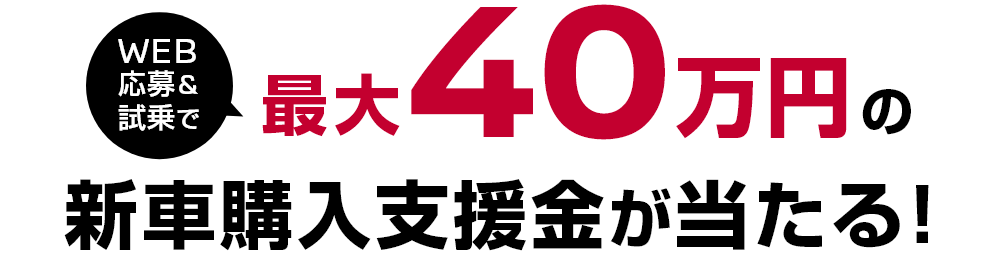 WEB応募＆試乗で最大40万円の新車購入支援金が当たる！