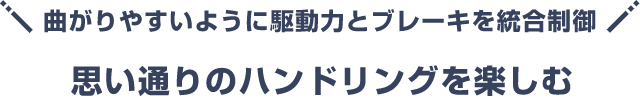 曲がりやすいように駆動力とブレーキを統合制御 思い通りのハンドリングを楽しむ